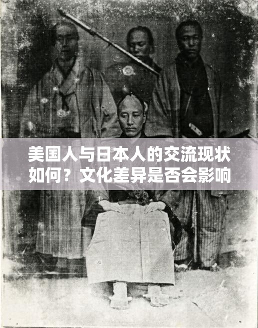 美国人与日本人的交流现状如何？文化差异是否会影响他们的沟通？