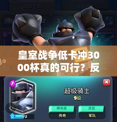 皇室战争低卡冲3000杯真的可行？反击策略能否引领玩法革命？