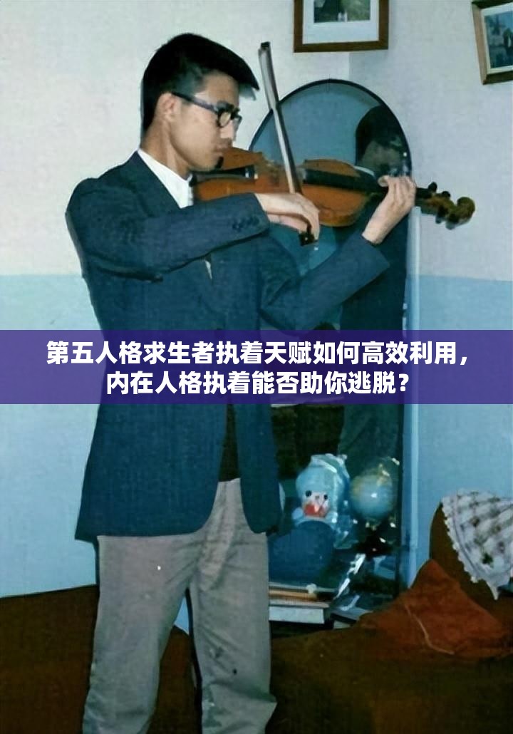 第五人格求生者执着天赋如何高效利用，内在人格执着能否助你逃脱？