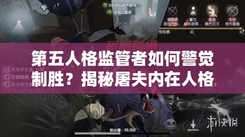 第五人格监管者如何警觉制胜？揭秘屠夫内在人格天赋推荐攻略