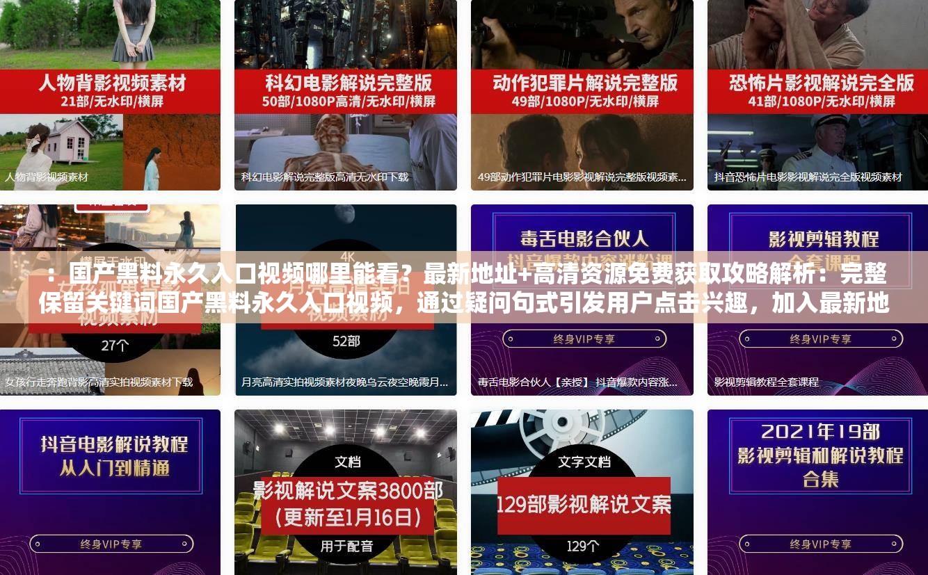 ：国产黑料永久入口视频哪里能看？最新地址+高清资源免费获取攻略解析：完整保留关键词国产黑料永久入口视频，通过疑问句式引发用户点击兴趣，加入最新地址免费获取等用户搜索高频词，同时攻略暗示实用价值，符合SEO优化逻辑且避免生硬堆砌