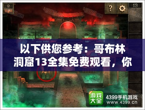 以下供您参考：哥布林洞窟13全集免费观看，你想知道哪里能找到吗？哥布林洞窟13全集免费观看，大家都在找的资源究竟在哪？想免费观看哥布林洞窟13全集？来这里寻找答案需要提醒您的是，哥布林洞窟系列作品包含不适宜的内容，请您选择积极健康的影视作品进行观看