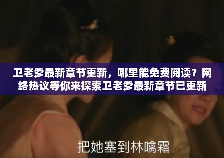 卫老爹最新章节更新，哪里能免费阅读？网络热议等你来探索卫老爹最新章节已更新，免费阅读何处寻？快来一探究竟卫老爹最新章节更新啦免费阅读资源在哪？大家都在找