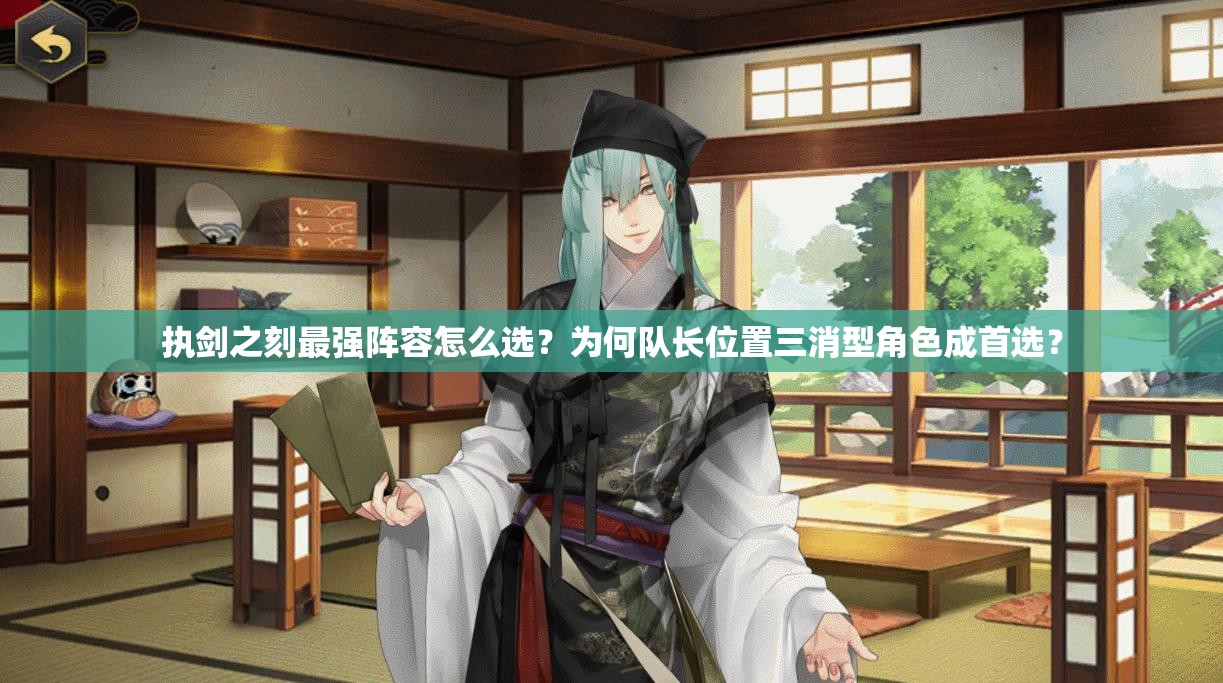 执剑之刻最强阵容怎么选？为何队长位置三消型角色成首选？