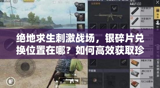 绝地求生刺激战场，银碎片兑换位置在哪？如何高效获取珍稀奖励？