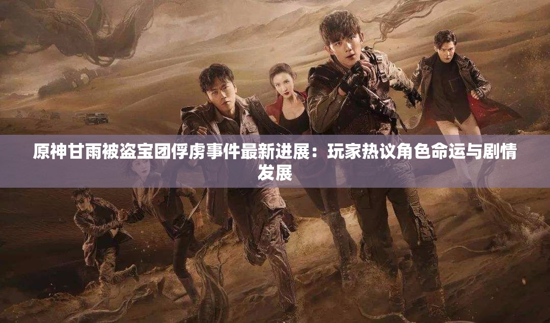 原神甘雨被盗宝团俘虏事件最新进展：玩家热议角色命运与剧情发展