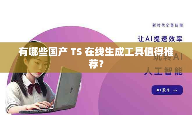 有哪些国产 TS 在线生成工具值得推荐？