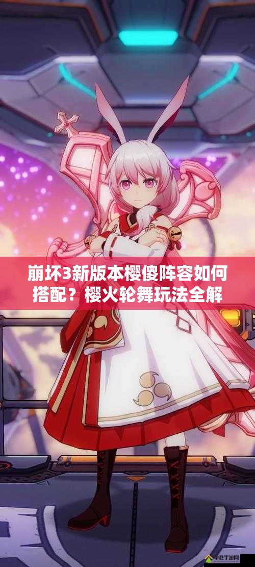崩坏3新版本樱傻阵容如何搭配？樱火轮舞玩法全解析揭秘？