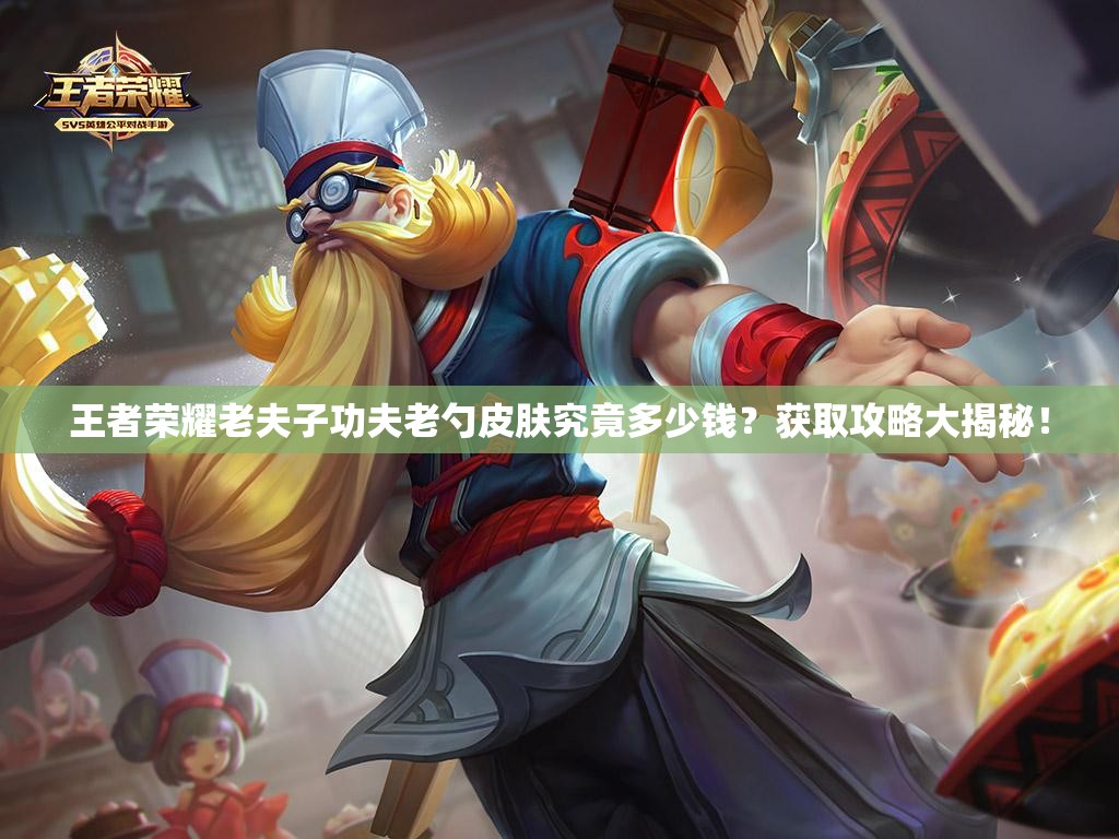 王者荣耀老夫子功夫老勺皮肤究竟多少钱？获取攻略大揭秘！
