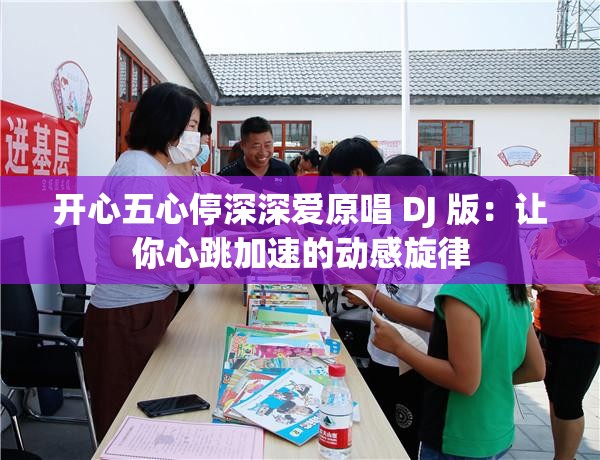 开心五心停深深爱原唱 DJ 版：让你心跳加速的动感旋律
