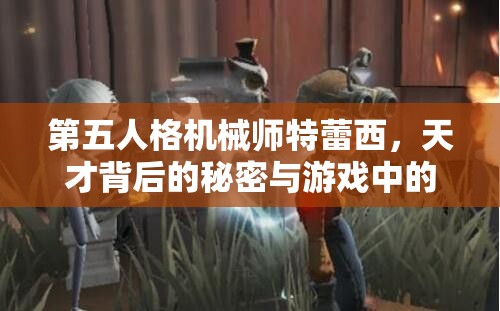 第五人格机械师特蕾西，天才背后的秘密与游戏中的制胜策略？