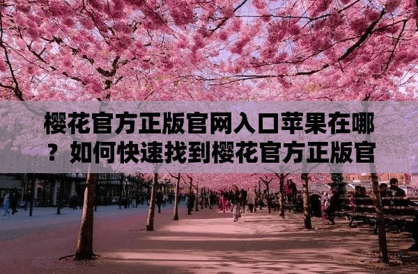 樱花官方正版官网入口苹果在哪？如何快速找到樱花官方正版官网入口苹果？