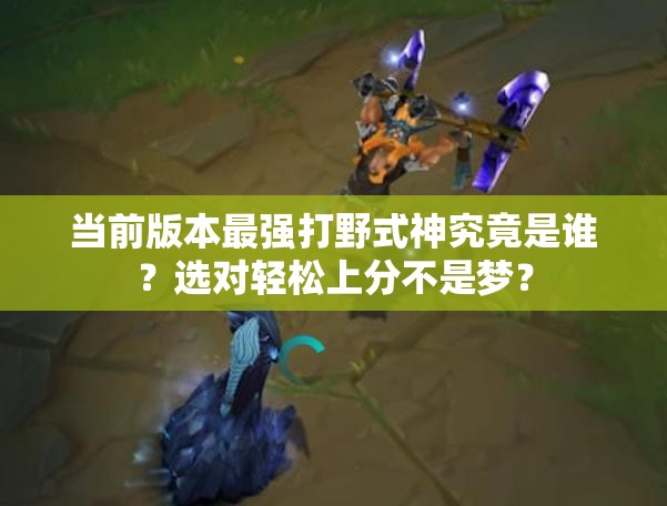 当前版本最强打野式神究竟是谁？选对轻松上分不是梦？