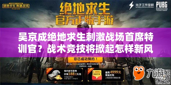 吴京成绝地求生刺激战场首席特训官？战术竞技将掀起怎样新风尚？