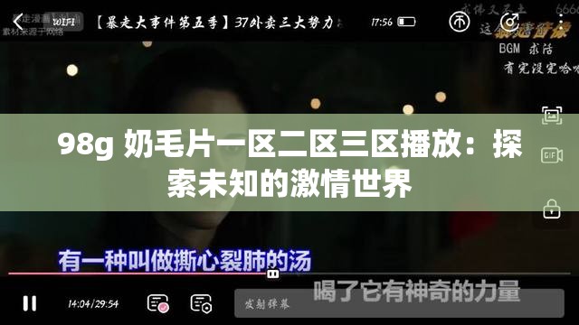 98g 奶毛片一区二区三区播放：探索未知的激情世界