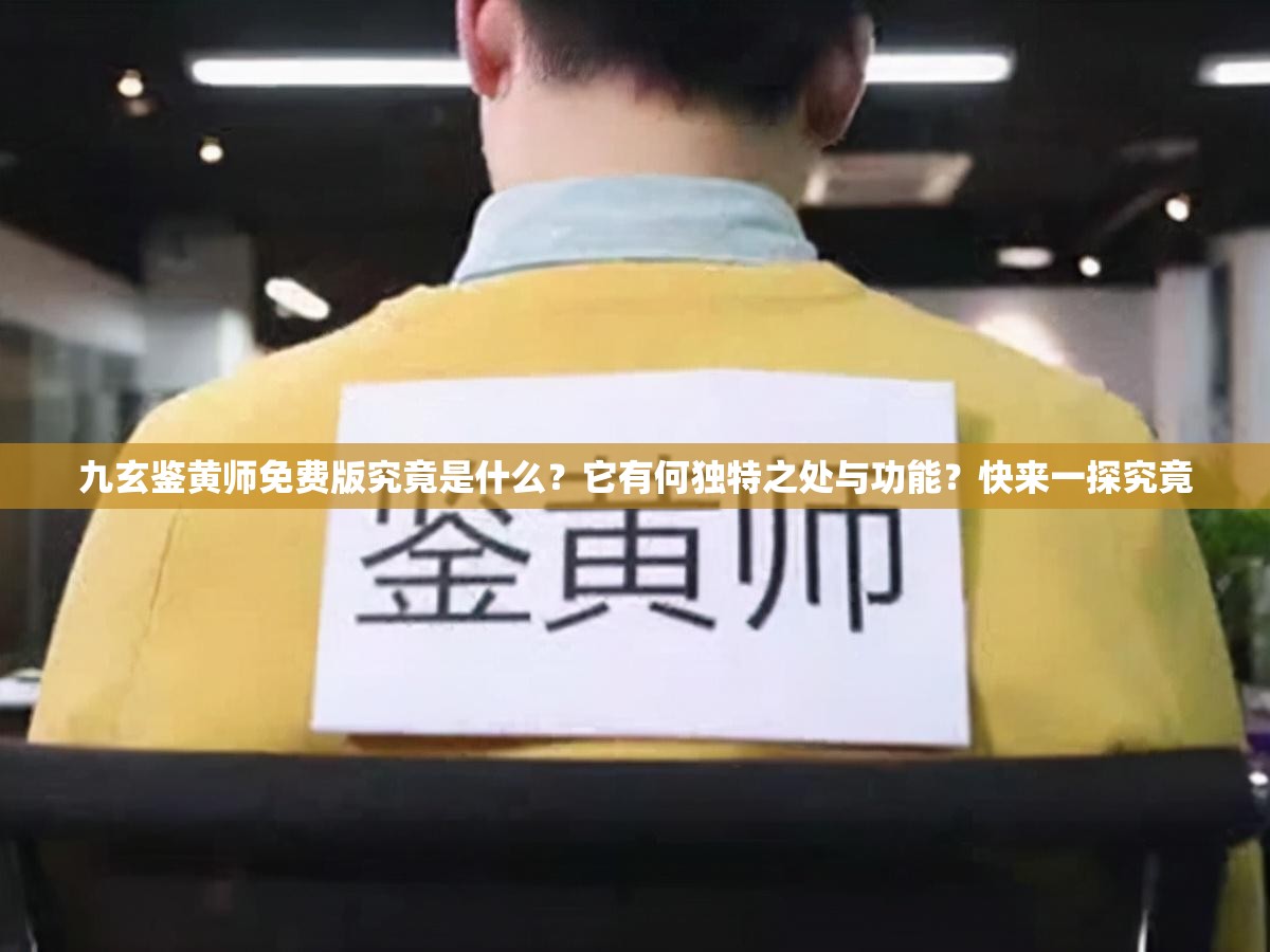 九玄鉴黄师免费版究竟是什么？它有何独特之处与功能？快来一探究竟