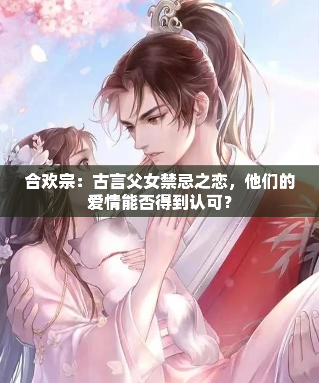 合欢宗：古言父女禁忌之恋，他们的爱情能否得到认可？