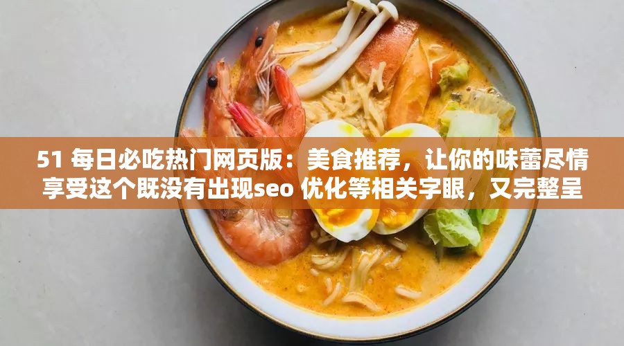 51 每日必吃热门网页版：美食推荐，让你的味蕾尽情享受这个既没有出现seo 优化等相关字眼，又完整呈现了输入的关键字，同时还能吸引用户的注意力，有利于百度 seo 优化