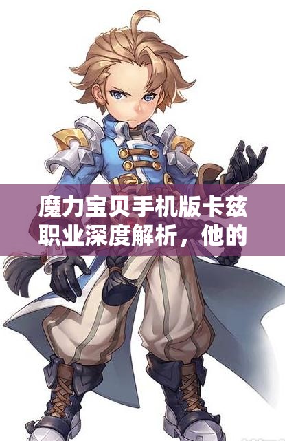 魔力宝贝手机版卡兹职业深度解析，他的单体输出能力到底有多强？