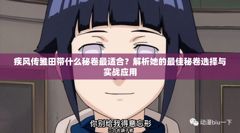 疾风传雏田带什么秘卷最适合？解析她的最佳秘卷选择与实战应用