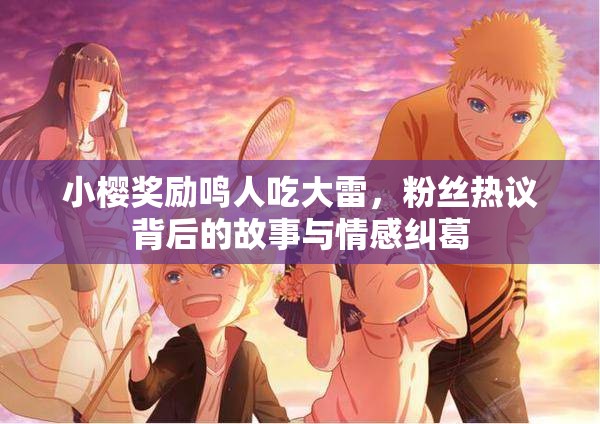 小樱奖励鸣人吃大雷，粉丝热议背后的故事与情感纠葛