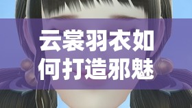 云裳羽衣如何打造邪魅俊雅公子妆？斐屿捏脸数据大揭秘！