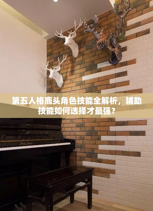 第五人格鹿头角色技能全解析，辅助技能如何选择才最强？