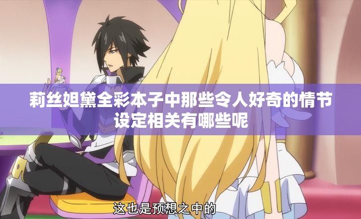 莉丝妲黛全彩本子中那些令人好奇的情节设定相关有哪些呢