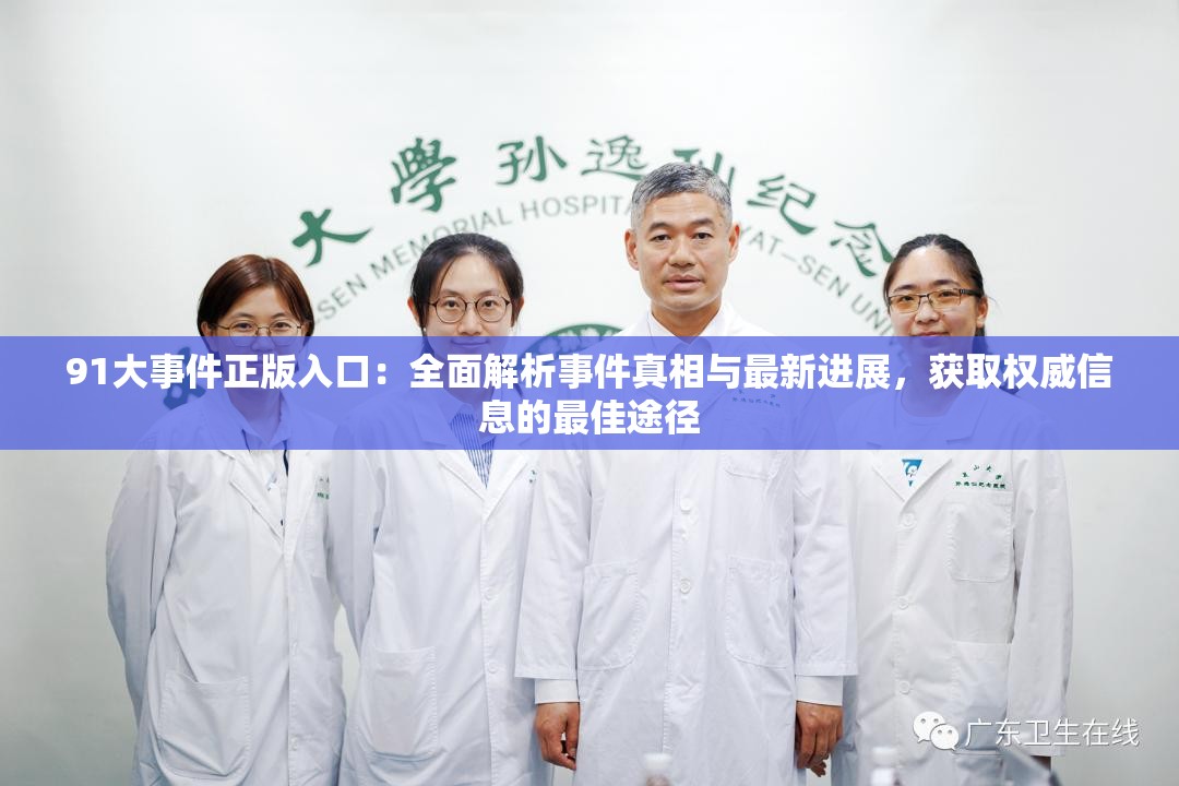 91大事件正版入口：全面解析事件真相与最新进展，获取权威信息的最佳途径