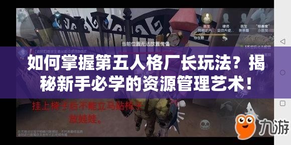 如何掌握第五人格厂长玩法？揭秘新手必学的资源管理艺术！
