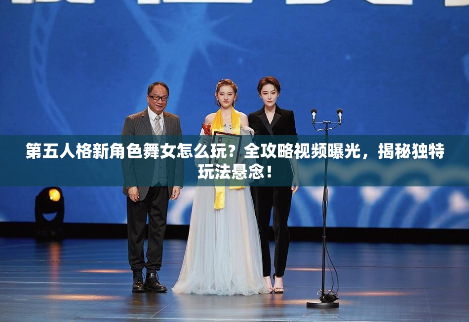 第五人格新角色舞女怎么玩？全攻略视频曝光，揭秘独特玩法悬念！