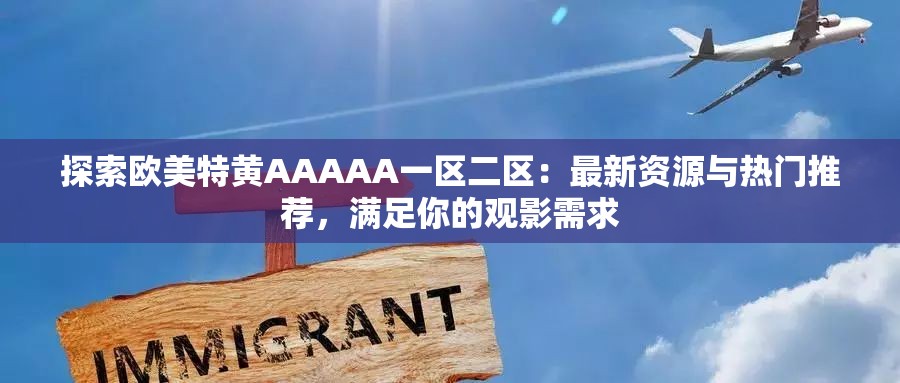 探索欧美特黄AAAAA一区二区：最新资源与热门推荐，满足你的观影需求