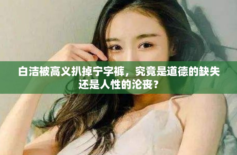 白洁被高义扒掉宁字裤，究竟是道德的缺失还是人性的沦丧？