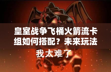 皇室战争飞桶火箭流卡组如何搭配？未来玩法将带来哪些革命性变化？