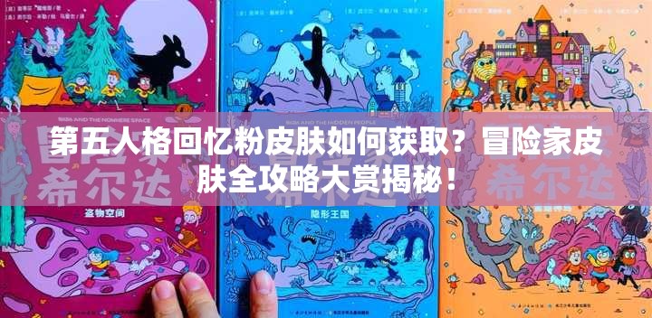 第五人格回忆粉皮肤如何获取？冒险家皮肤全攻略大赏揭秘！