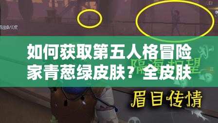 如何获取第五人格冒险家青葱绿皮肤？全皮肤攻略及未来玩法猜想