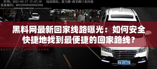 黑料网最新回家线路曝光：如何安全快捷地找到最便捷的回家路线？