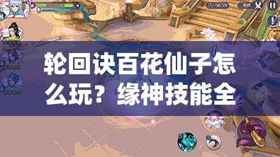 轮回诀百花仙子怎么玩？缘神技能全解析及未来玩法大变革预测