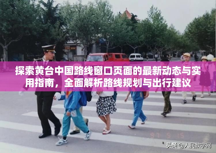 探索黄台中国路线窗口页面的最新动态与实用指南，全面解析路线规划与出行建议