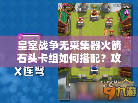 皇室战争无采集器火箭石头卡组如何搭配？攻守兼备战术揭秘！