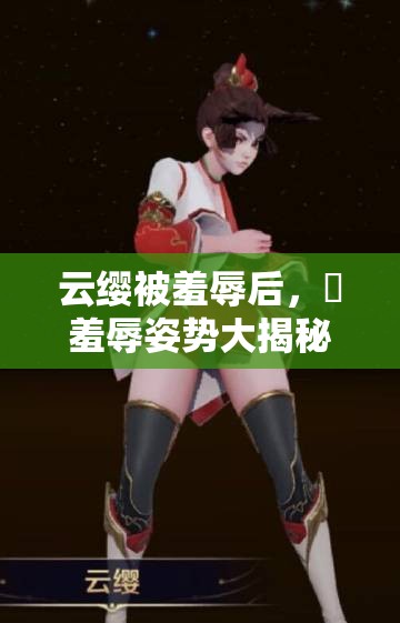 云缨被羞辱后，❌羞辱姿势大揭秘