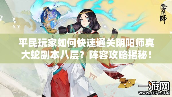 平民玩家如何快速通关阴阳师真大蛇副本八层？阵容攻略揭秘！