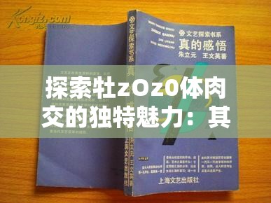探索牡zOz0体肉交的独特魅力：其另类表现与情感共鸣