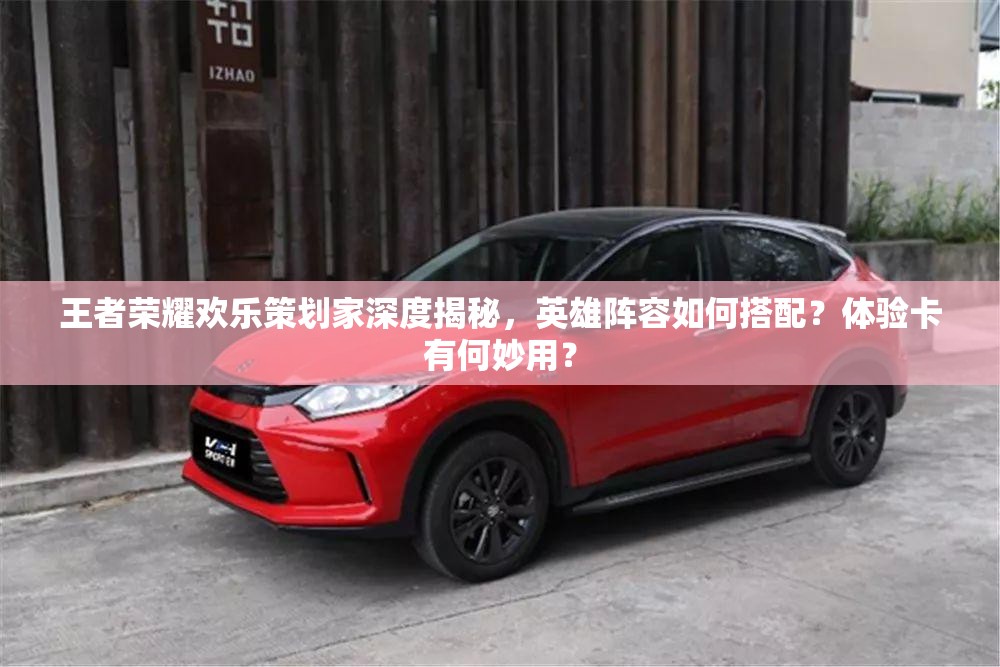 王者荣耀欢乐策划家深度揭秘，英雄阵容如何搭配？体验卡有何妙用？