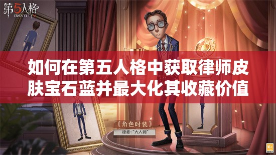 如何在第五人格中获取律师皮肤宝石蓝并最大化其收藏价值？