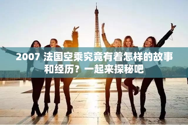 2007 法国空乘究竟有着怎样的故事和经历？一起来探秘吧