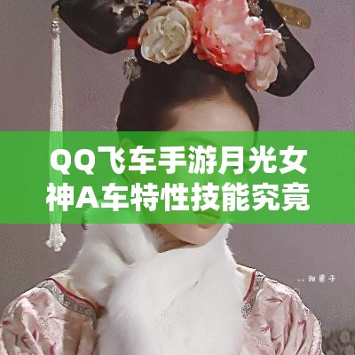 QQ飞车手游月光女神A车特性技能究竟如何？最美之名是否实至名归？