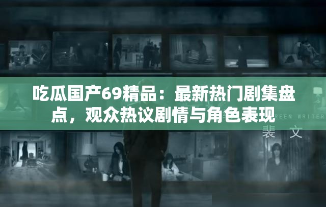 吃瓜国产69精品：最新热门剧集盘点，观众热议剧情与角色表现