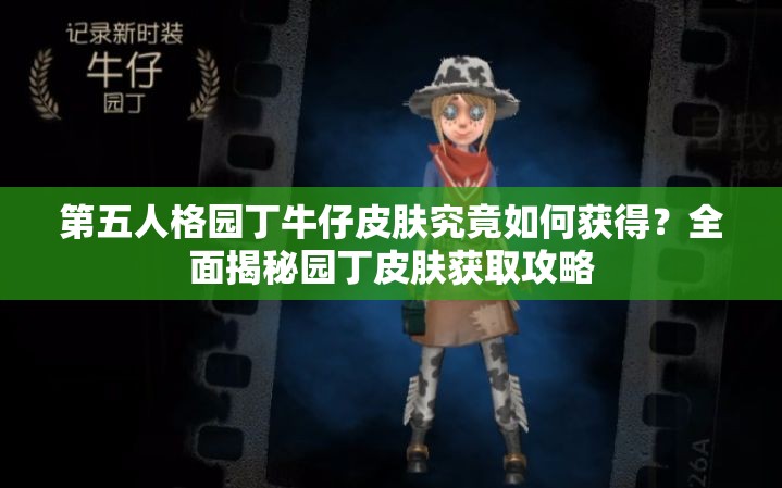 第五人格园丁牛仔皮肤究竟如何获得？全面揭秘园丁皮肤获取攻略