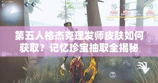 第五人格杰克理发师皮肤如何获取？记忆珍宝抽取全揭秘
